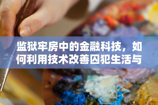 监狱牢房中的金融科技，如何利用技术改善囚犯生活与再教育？
