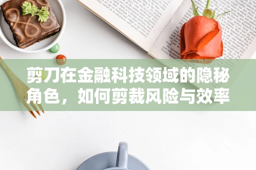 剪刀在金融科技领域的隐秘角色，如何剪裁风险与效率？