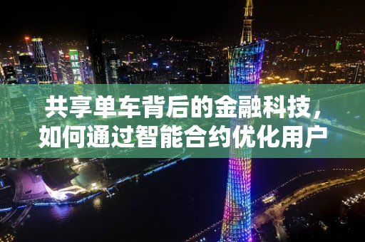 共享单车背后的金融科技，如何通过智能合约优化用户体验？
