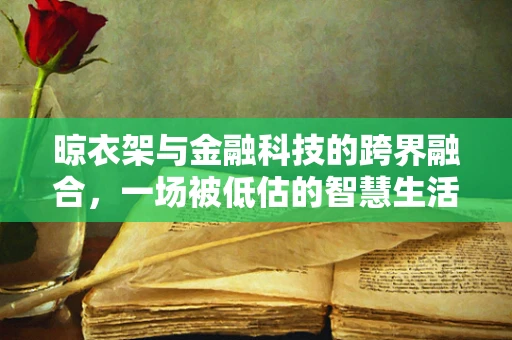 晾衣架与金融科技的跨界融合，一场被低估的智慧生活革命？