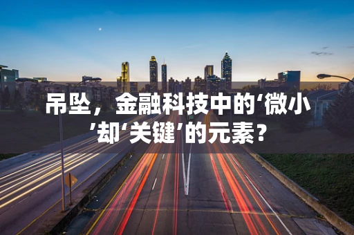 吊坠，金融科技中的‘微小’却‘关键’的元素？