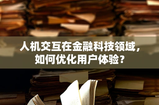 人机交互在金融科技领域，如何优化用户体验？