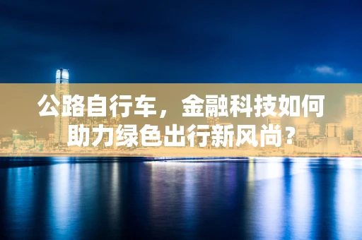 公路自行车，金融科技如何助力绿色出行新风尚？