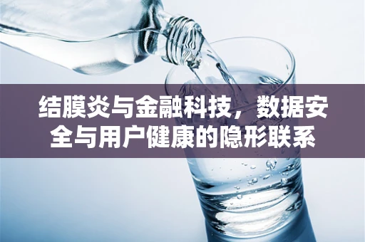 结膜炎与金融科技，数据安全与用户健康的隐形联系