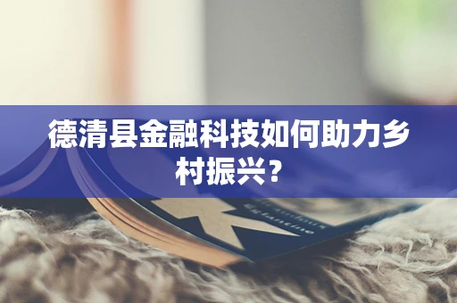 德清县金融科技如何助力乡村振兴？