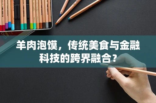 羊肉泡馍，传统美食与金融科技的跨界融合？
