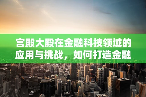 宫殿大殿在金融科技领域的应用与挑战，如何打造金融界的数字殿堂？