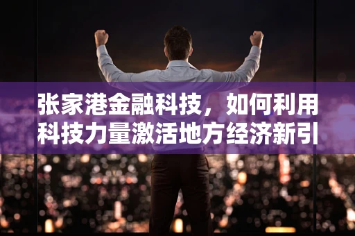 张家港金融科技，如何利用科技力量激活地方经济新引擎？