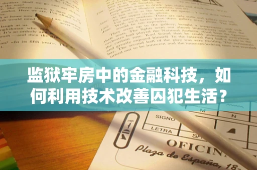 监狱牢房中的金融科技，如何利用技术改善囚犯生活？