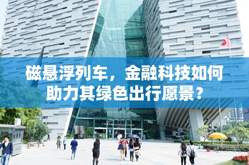 磁悬浮列车，金融科技如何助力其绿色出行愿景？
