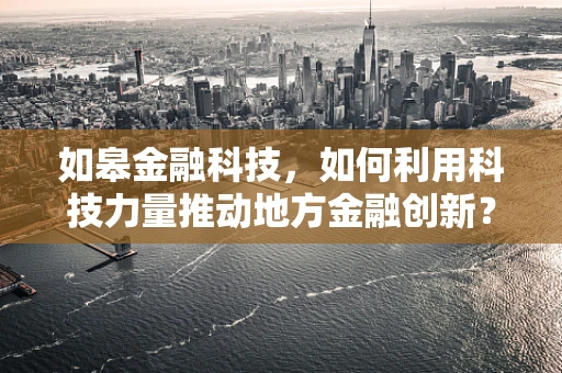 如皋金融科技，如何利用科技力量推动地方金融创新？