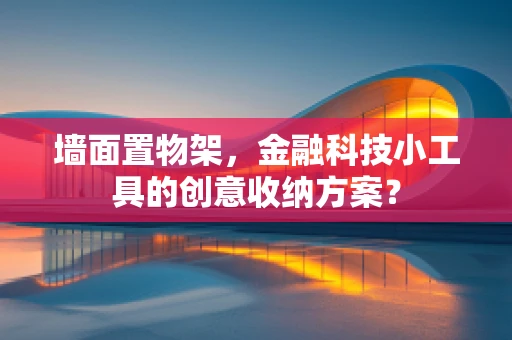 墙面置物架，金融科技小工具的创意收纳方案？