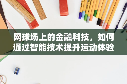 网球场上的金融科技，如何通过智能技术提升运动体验？