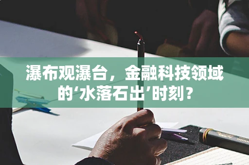瀑布观瀑台，金融科技领域的‘水落石出’时刻？