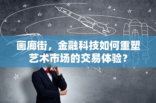 画廊街，金融科技如何重塑艺术市场的交易体验？
