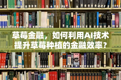 草莓金融，如何利用AI技术提升草莓种植的金融效率？