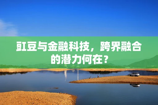 豇豆与金融科技，跨界融合的潜力何在？