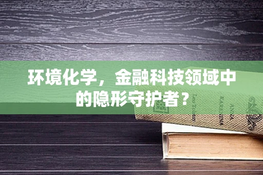 环境化学，金融科技领域中的隐形守护者？