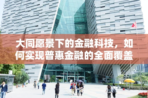 大同愿景下的金融科技，如何实现普惠金融的全面覆盖？