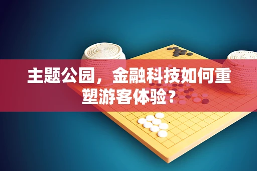 主题公园，金融科技如何重塑游客体验？