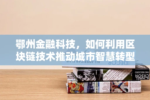 鄂州金融科技，如何利用区块链技术推动城市智慧转型？
