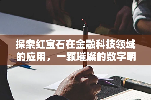 探索红宝石在金融科技领域的应用，一颗璀璨的数字明珠？