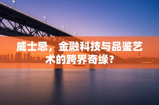 威士忌，金融科技与品鉴艺术的跨界奇缘？