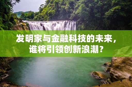 发明家与金融科技的未来，谁将引领创新浪潮？