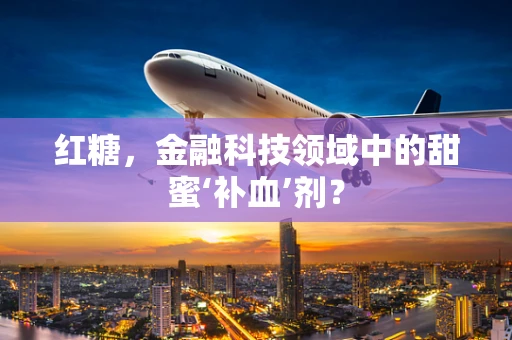 红糖，金融科技领域中的甜蜜‘补血’剂？