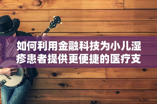 如何利用金融科技为小儿湿疹患者提供更便捷的医疗支付解决方案？