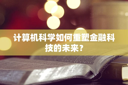计算机科学如何重塑金融科技的未来？