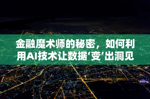 金融魔术师的秘密，如何利用AI技术让数据‘变’出洞见？