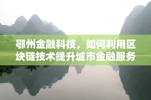 鄂州金融科技，如何利用区块链技术提升城市金融服务效率？