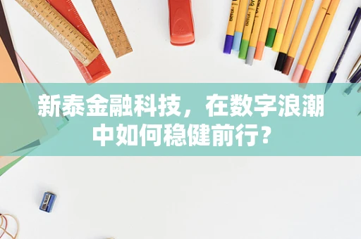 新泰金融科技，在数字浪潮中如何稳健前行？