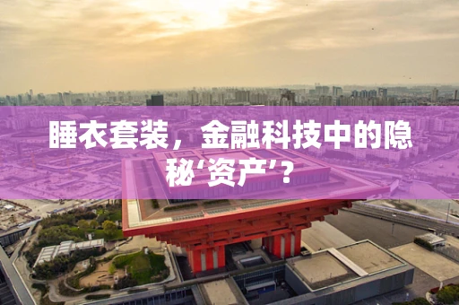 睡衣套装，金融科技中的隐秘‘资产’？