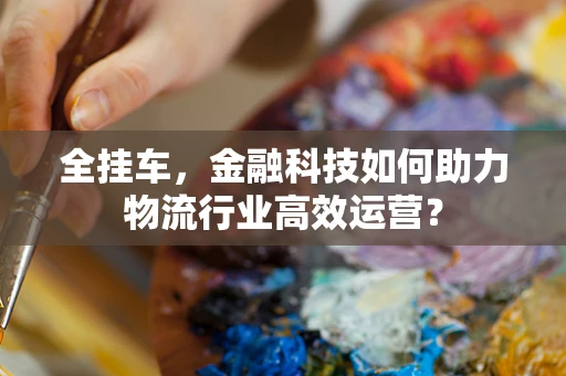 全挂车，金融科技如何助力物流行业高效运营？