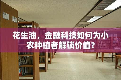 花生油，金融科技如何为小农种植者解锁价值？