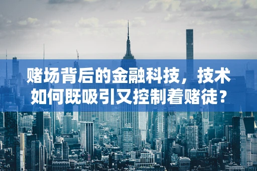 赌场背后的金融科技，技术如何既吸引又控制着赌徒？
