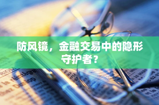 防风镜，金融交易中的隐形守护者？