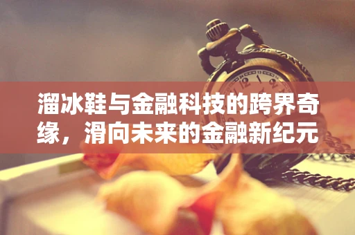 溜冰鞋与金融科技的跨界奇缘，滑向未来的金融新纪元？