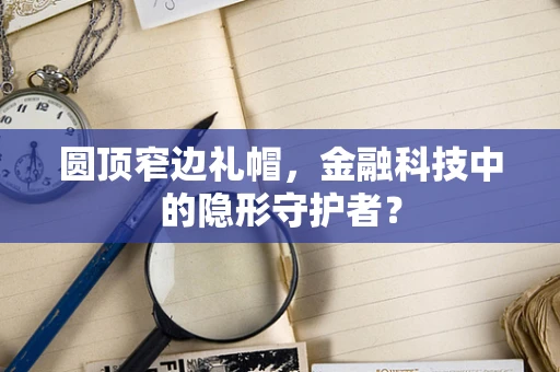 圆顶窄边礼帽，金融科技中的隐形守护者？
