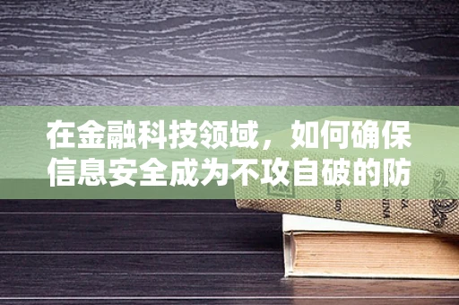 在金融科技领域，如何确保信息安全成为不攻自破的防线？