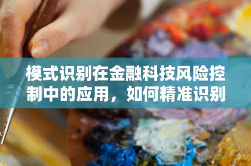 模式识别在金融科技风险控制中的应用，如何精准识别并应对潜在风险？