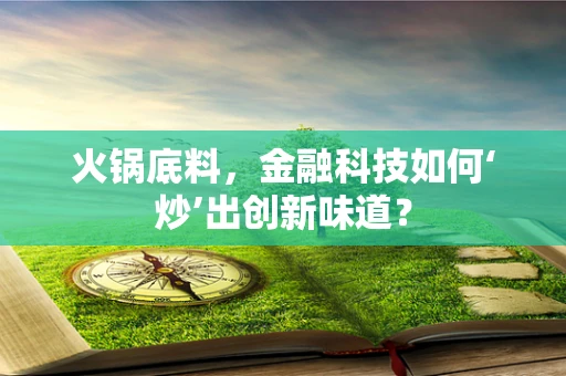 火锅底料，金融科技如何‘炒’出创新味道？