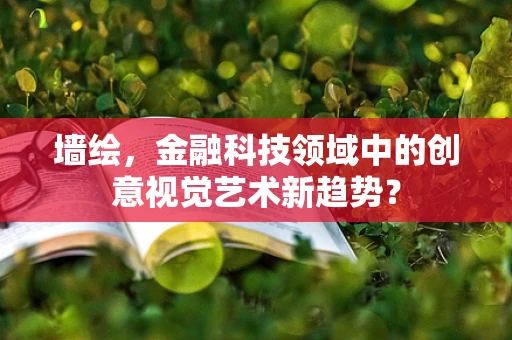 墙绘，金融科技领域中的创意视觉艺术新趋势？
