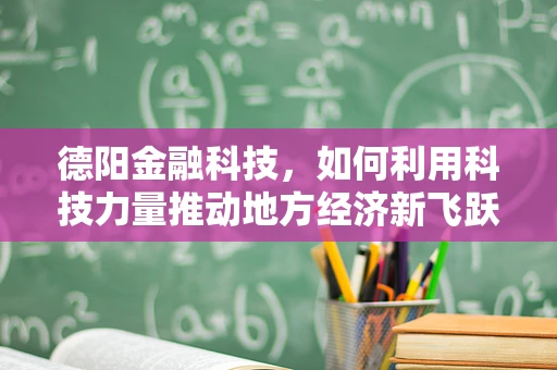德阳金融科技，如何利用科技力量推动地方经济新飞跃？