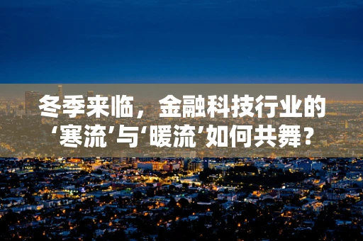 冬季来临，金融科技行业的‘寒流’与‘暖流’如何共舞？