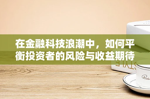 在金融科技浪潮中，如何平衡投资者的风险与收益期待？