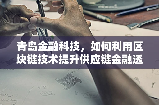 青岛金融科技，如何利用区块链技术提升供应链金融透明度？