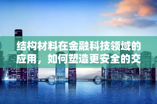 结构材料在金融科技领域的应用，如何塑造更安全的交易环境？